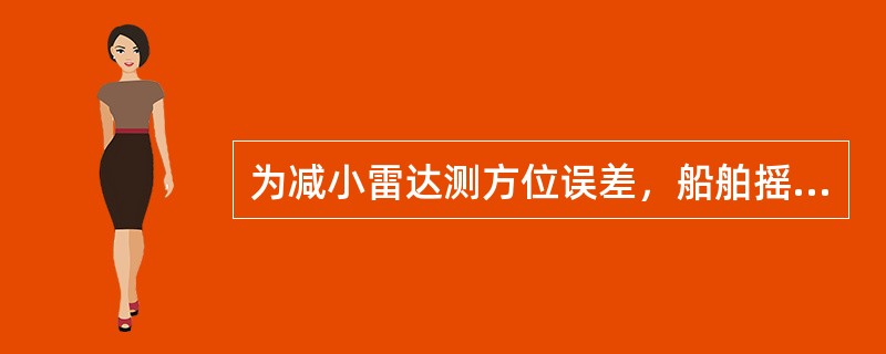 为减小雷达测方位误差，船舶摇摆时，下述说法中（）是错的。