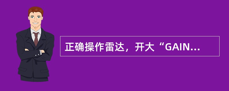 正确操作雷达，开大“GAIN”（增益）荧光屏上没有杂波斑点，没有回波；只有扫描线