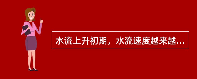 水流上升初期，水流速度越来越（），由零增加到（）。