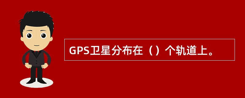GPS卫星分布在（）个轨道上。