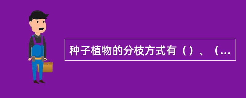 种子植物的分枝方式有（）、（）、（）三种类型。