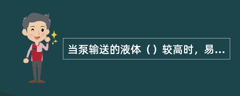 当泵输送的液体（）较高时，易产生汽蚀因素。