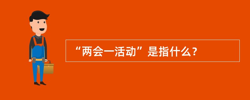 “两会一活动”是指什么？