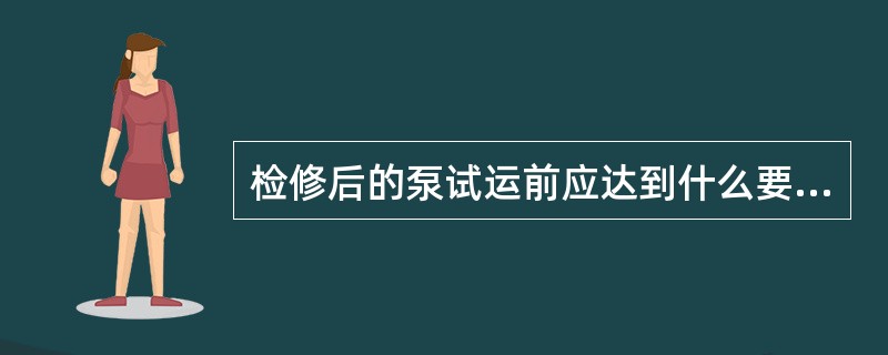 检修后的泵试运前应达到什么要求？