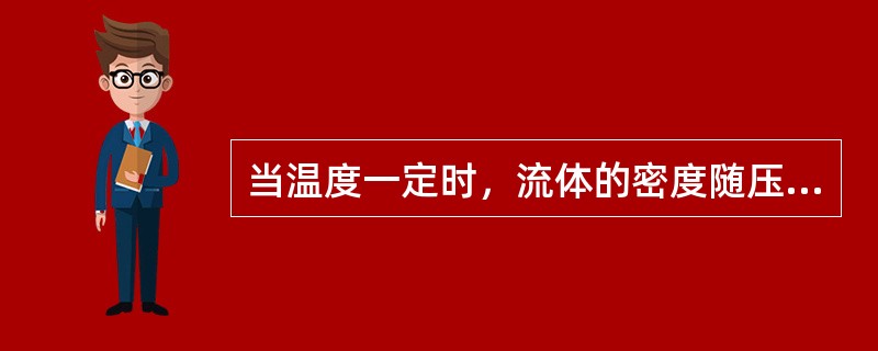 当温度一定时，流体的密度随压力的增加而增加。