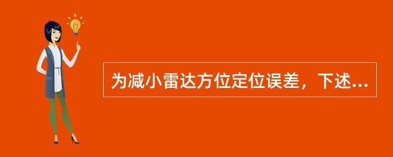 为减小雷达方位定位误差，下述措施中（）是不对的。