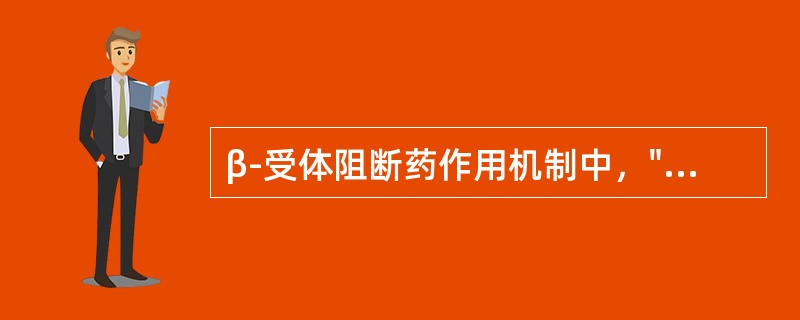 β-受体阻断药作用机制中，"阻断外周交感神经末梢突触前膜的β受体，抑制正反馈而减