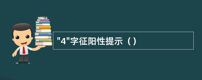 "4"字征阳性提示（）