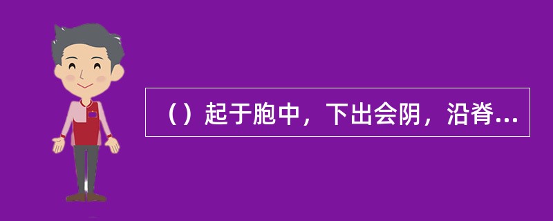 （）起于胞中，下出会阴，沿脊柱里面上行，至项后风府穴处进入颅内。