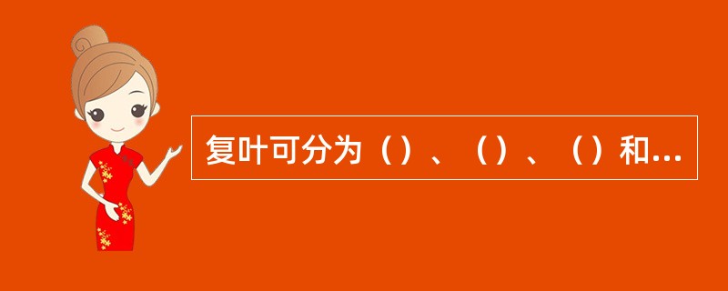 复叶可分为（）、（）、（）和（）四种类型。