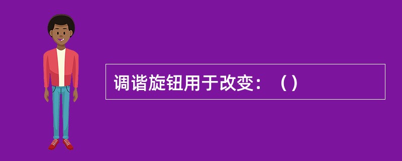 调谐旋钮用于改变：（）