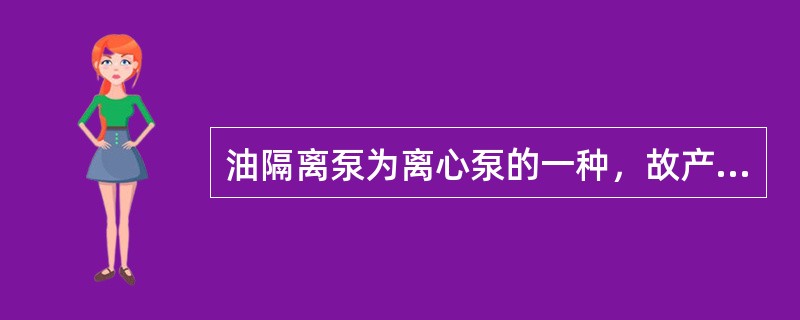 油隔离泵为离心泵的一种，故产生的扬程高。