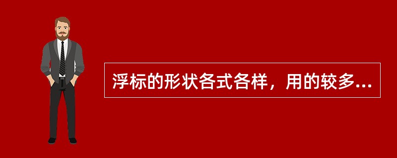 浮标的形状各式各样，用的较多的主要是（）。