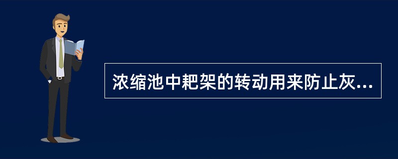 浓缩池中耙架的转动用来防止灰粒的沉淀。