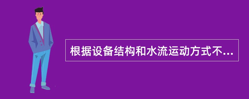 根据设备结构和水流运动方式不同，水力跳汰机的类型大致如下（）。