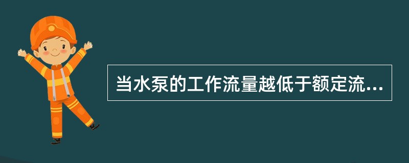 当水泵的工作流量越低于额定流量时，水泵越不易产生汽蚀。