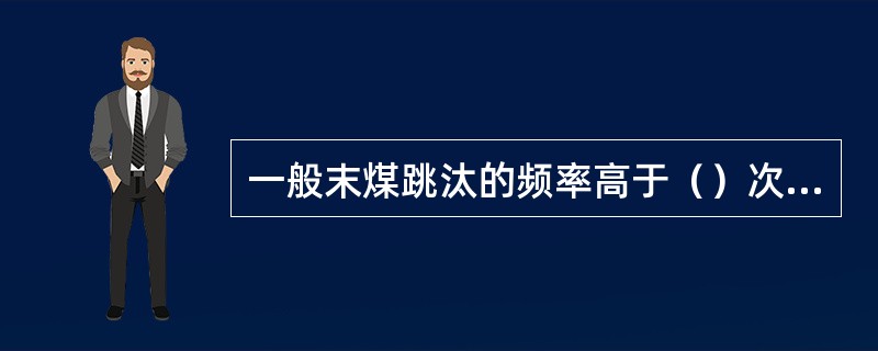 一般末煤跳汰的频率高于（）次/min。