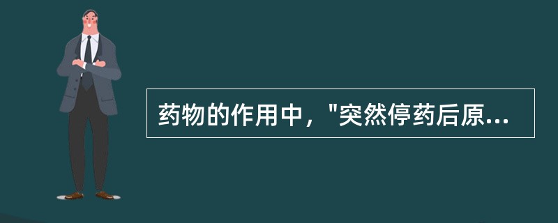 药物的作用中，"突然停药后原有疾病的加剧，例如长期服用可乐定降血压，停药次日血压