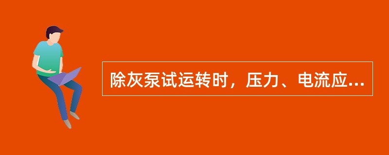 除灰泵试运转时，压力、电流应达到铭牌要求。