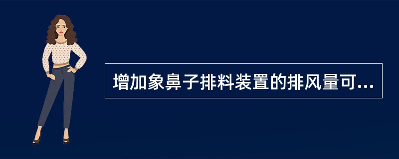 增加象鼻子排料装置的排风量可直接影响底层物料的（）。