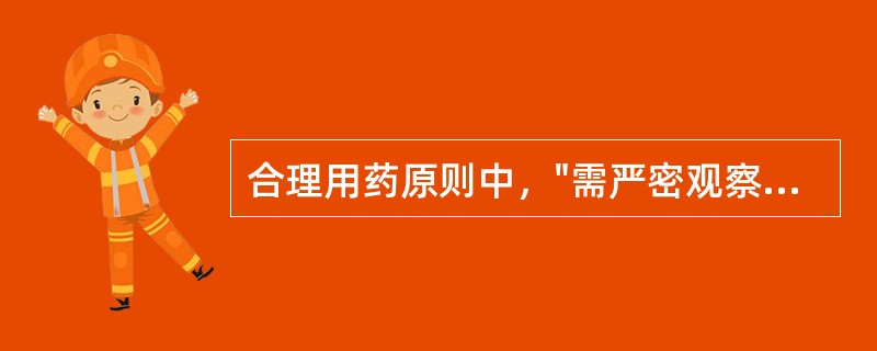 合理用药原则中，"需严密观察病情反应，及时调整剂量或更换治疗药物。要认真总结经验
