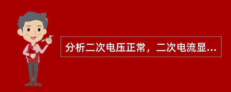 分析二次电压正常，二次电流显著降低的原因有哪些？