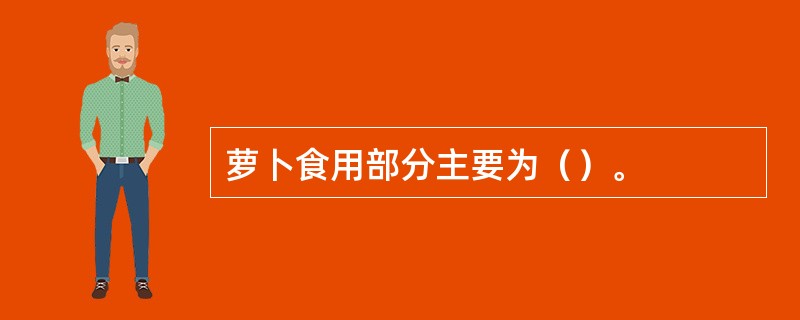 萝卜食用部分主要为（）。