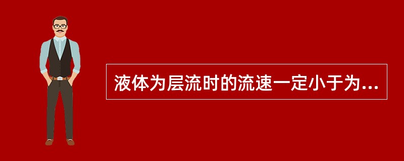 液体为层流时的流速一定小于为紊流时的流速。