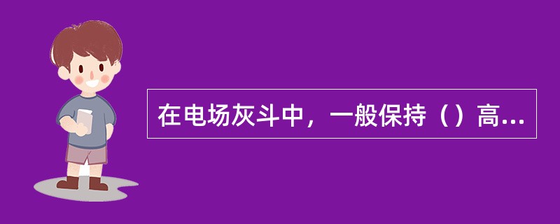 在电场灰斗中，一般保持（）高度的储灰。