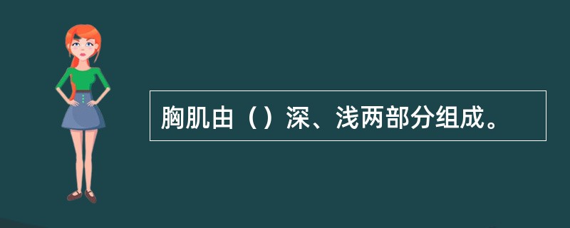 胸肌由（）深、浅两部分组成。