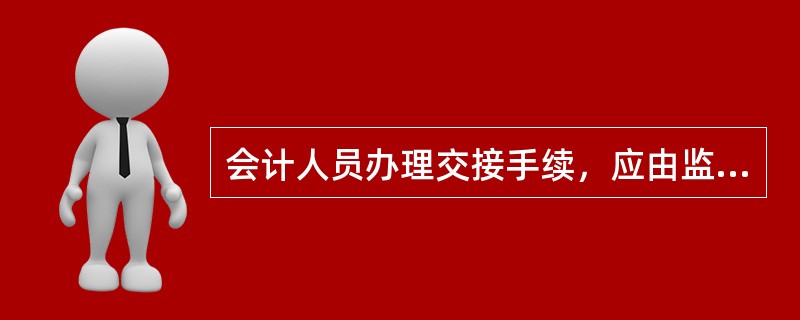 会计人员办理交接手续，应由监交人负责监交。如事后发现交接不清，（）应负连带责任。