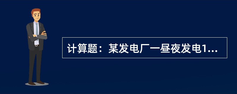 计算题：某发电厂一昼夜发电1.2×106kWh，此功相当于多少热量（不考虑其他能