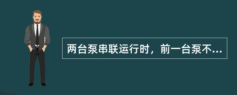 两台泵串联运行时，前一台泵不易产生汽蚀现象。