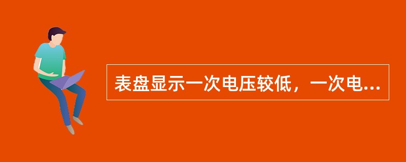 表盘显示一次电压较低，一次电流近于零，二次电压很高，二次电流为零，原因可能是（）