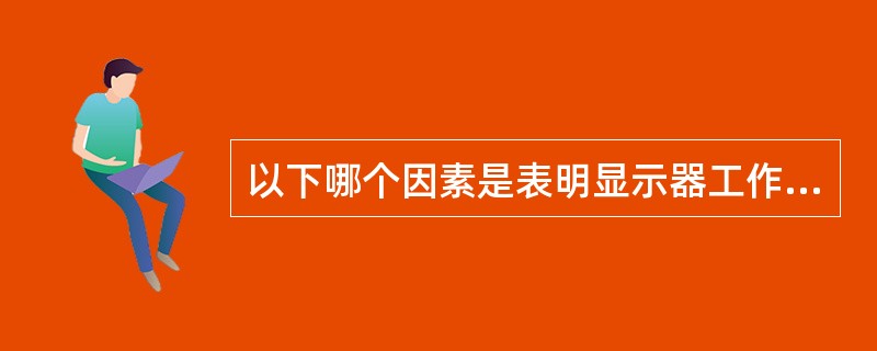 以下哪个因素是表明显示器工作出故障（）