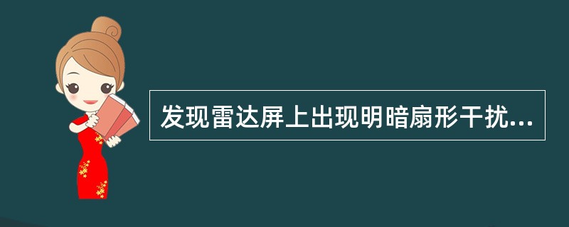 发现雷达屏上出现明暗扇形干扰时，你应采取（）措施？