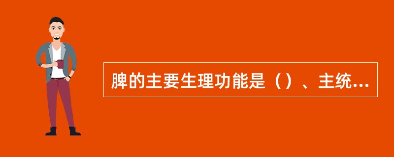 脾的主要生理功能是（）、主统血、主升清。