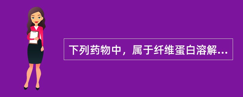 下列药物中，属于纤维蛋白溶解药的是（）