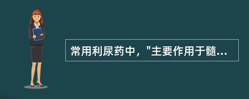 常用利尿药中，"主要作用于髓袢升支粗段髓质部和皮质部，排钠量占球滤过钠量的23%