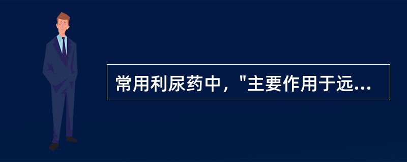 常用利尿药中，"主要作用于远曲小管近端（皮质部），排钠量占球滤过钠量的8%的中效