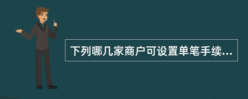 下列哪几家商户可设置单笔手续费最高限额。（）