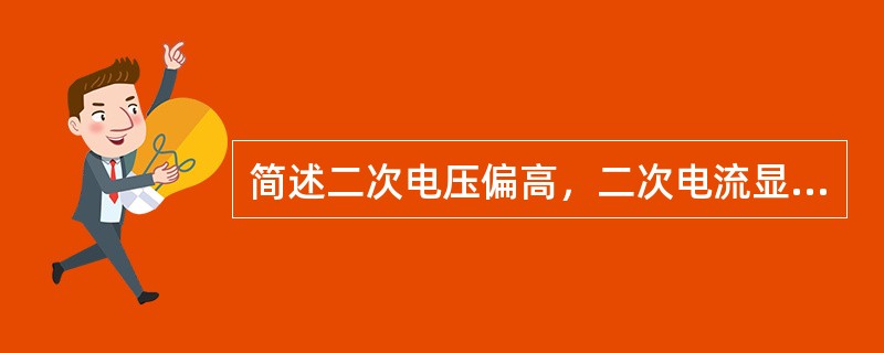 简述二次电压偏高，二次电流显著降低的原因及处理方法？