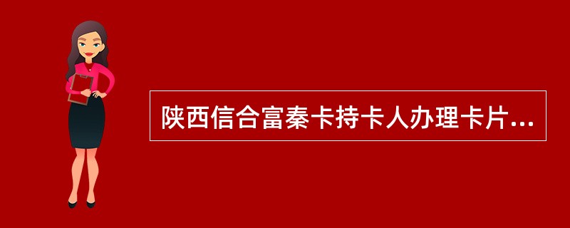 陕西信合富秦卡持卡人办理卡片书面挂失多少天后，可凭挂失手续回执和本人有效身份证件