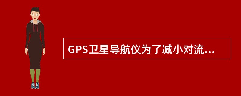 GPS卫星导航仪为了减小对流层折射引起的定位误差，采用（）。