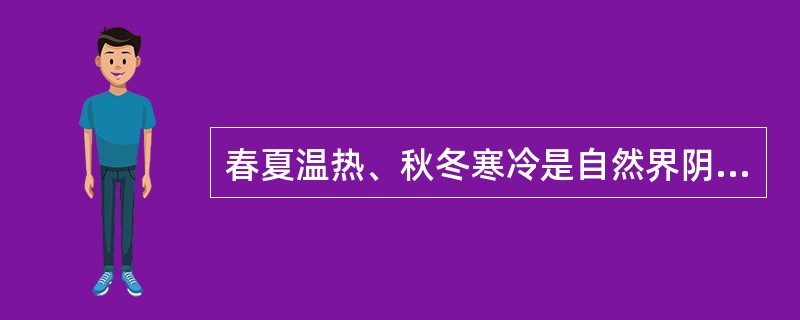 春夏温热、秋冬寒冷是自然界阴阳之气相互制约，相互消长的（）