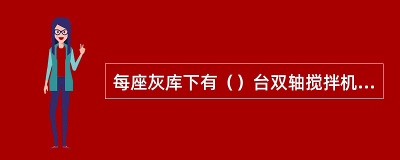 每座灰库下有（）台双轴搅拌机，有（）台汽车散装机。