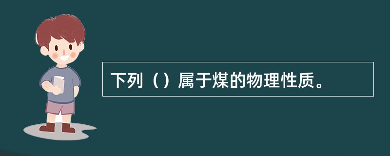 下列（）属于煤的物理性质。