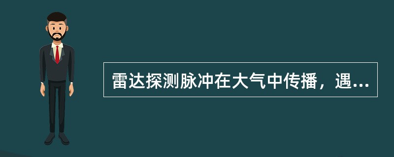 雷达探测脉冲在大气中传播，遇到降水粒子产生雷达回波，这种现象是（）。