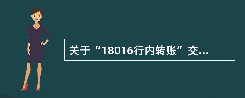 关于“18016行内转账”交易，以下说法正确的是（）。