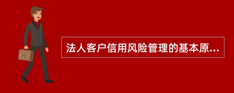 法人客户信用风险管理的基本原则都有哪些。（）